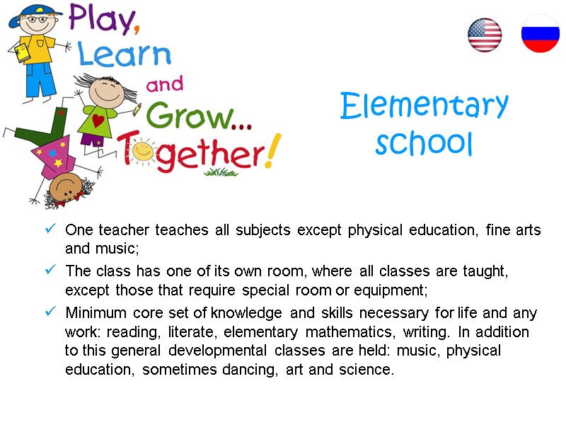 Elementary  school One teacher teaches all subjects except physical education, fine arts and